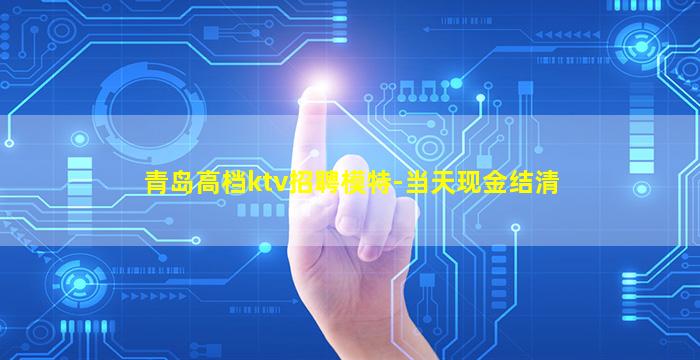 青岛高档ktv招聘模特-当天现金结清